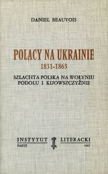 Poles In Ukraine, 1831-1863: Polish Nobility In Volhynia, Podolia And Kiev Region Polacy Na Ukrainie, 1831–1863. Szlachta Polska Na Wołyniu, Podolu I Kijowszczyźnie